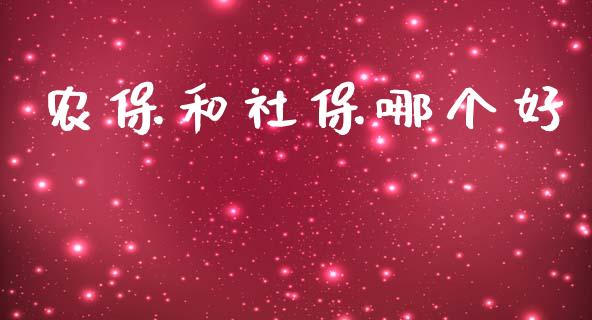 农保和社保哪个好_https://wap.lcjysmgs.com_原油期货_第1张
