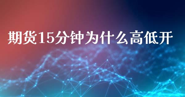 期货15分钟为什么高低开_https://wap.lcjysmgs.com_原油期货_第1张