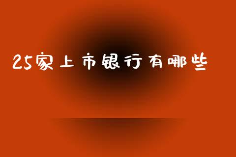 25家上市银行有哪些_https://wap.lcjysmgs.com_原油期货_第1张