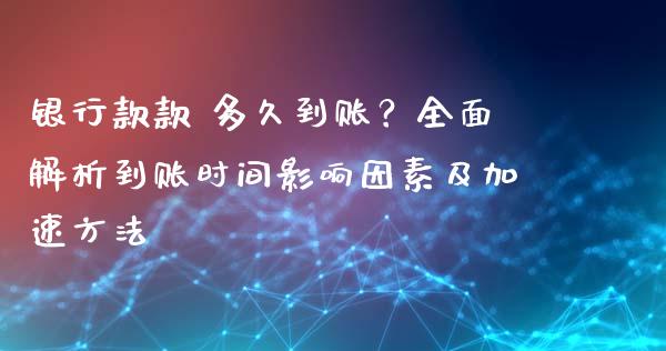 银行款款 多久到账？全面解析到账时间影响因素及加速方法_https://wap.lcjysmgs.com_债券基金_第1张