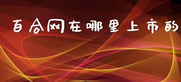 百合网在哪里上市的_https://wap.lcjysmgs.com_元宇宙_第1张