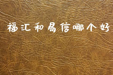 福汇和易信哪个好_https://wap.lcjysmgs.com_金融交易_第1张