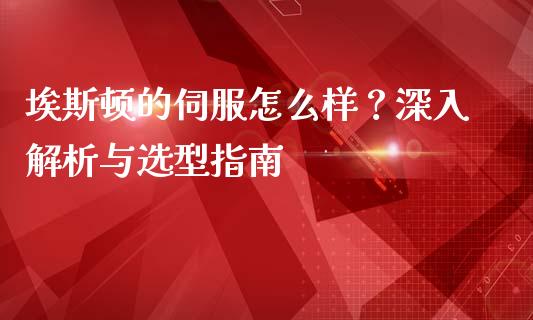 埃斯顿的伺服怎么样？深入解析与选型指南_https://wap.lcjysmgs.com_债券基金_第1张