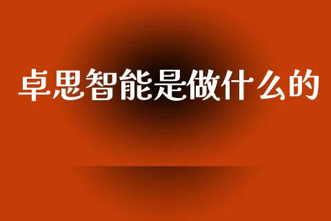 卓思智能是做什么的_https://wap.lcjysmgs.com_债券基金_第1张