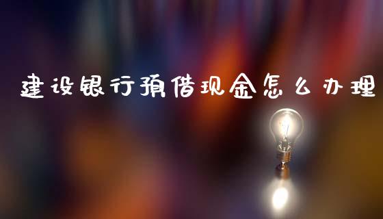 建设银行预借现金怎么办理_https://wap.lcjysmgs.com_债券基金_第1张