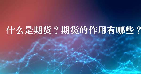 什么是期货？期货的作用有哪些？_https://wap.lcjysmgs.com_元宇宙_第1张