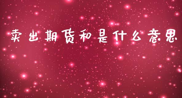 卖出期货和是什么意思_https://wap.lcjysmgs.com_元宇宙_第1张