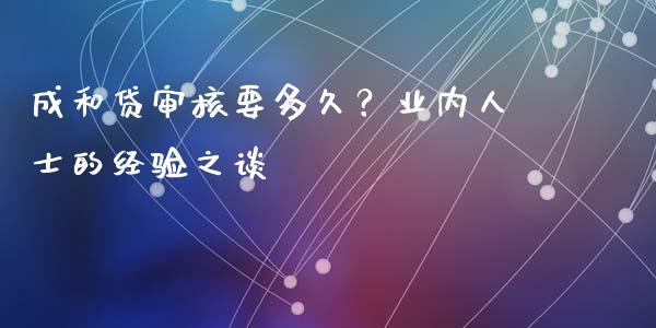 成和贷审核要多久？业内人士的经验之谈_https://wap.lcjysmgs.com_元宇宙_第1张
