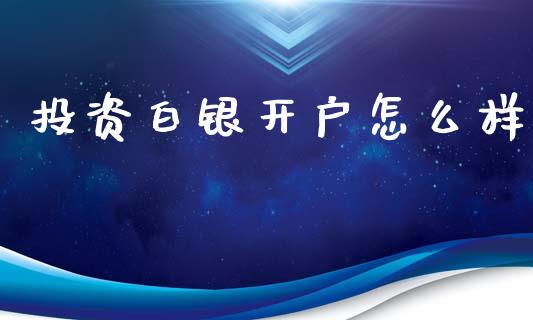 投资白银开户怎么样_https://wap.lcjysmgs.com_原油期货_第1张