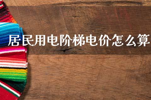 居民用电阶梯电价怎么算_https://wap.lcjysmgs.com_金融交易_第1张