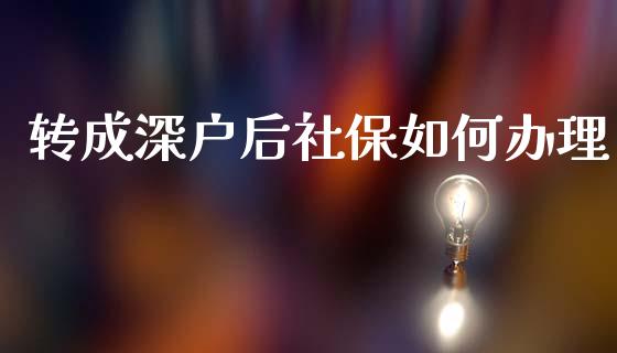 转成深户后社保如何办理_https://wap.lcjysmgs.com_原油期货_第1张