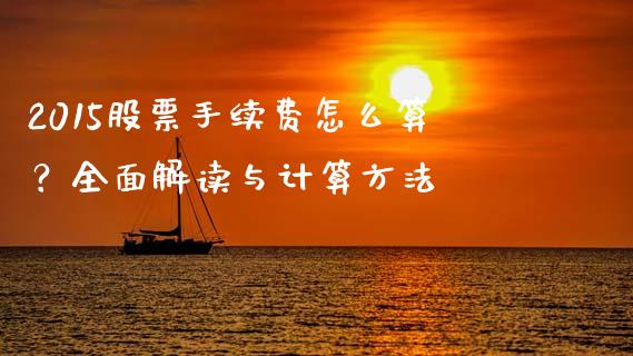 2015股票手续费怎么算？全面解读与计算方法_https://wap.lcjysmgs.com_金融交易_第1张