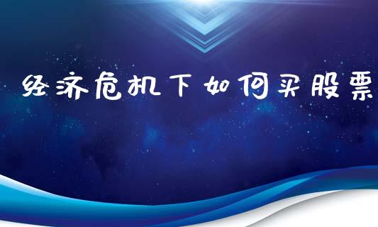 经济危机下如何买股票_https://wap.lcjysmgs.com_元宇宙_第1张