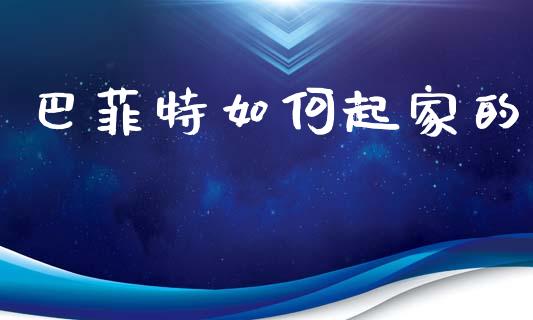 巴菲特如何起家的_https://wap.lcjysmgs.com_金融交易_第1张