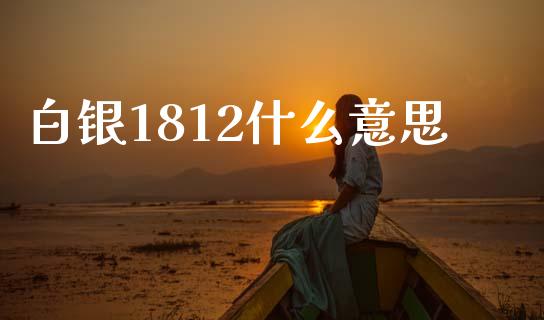 白银1812什么意思_https://wap.lcjysmgs.com_元宇宙_第1张