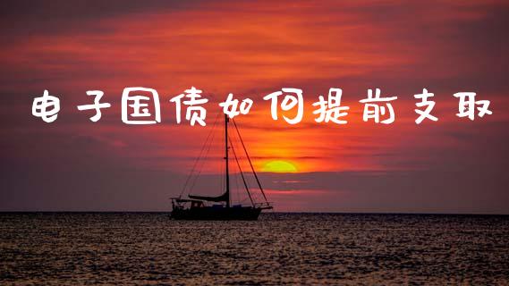 电子国债如何提前支取_https://wap.lcjysmgs.com_金融交易_第1张