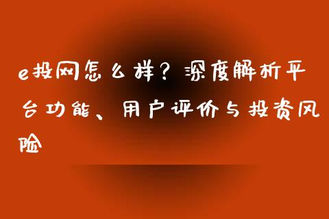 e投网怎么样?深度解析平台功能、用户评价与投资风险_元宇宙_第1张_金融交易_元宇宙_原油期货_债券基金 e投网怎么样?深度解析平台功能、用户评价与投资风险_https://wap.lcjysmgs.com_元宇宙_第1张