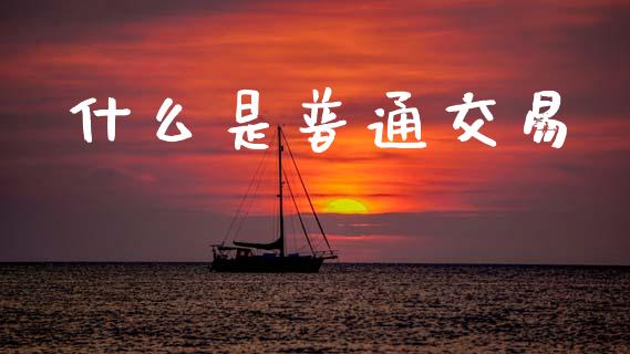 什么是普通交易_原油期货_第1张_金融交易_元宇宙_原油期货_债券基金 什么是普通交易_https://wap.lcjysmgs.com_原油期货_第1张