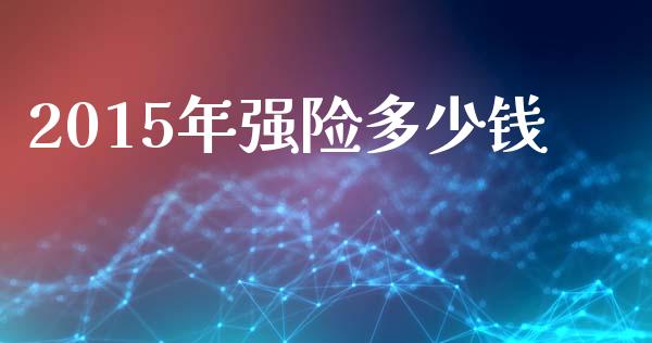 2015年强险多少钱_https://wap.lcjysmgs.com_原油期货_第1张
