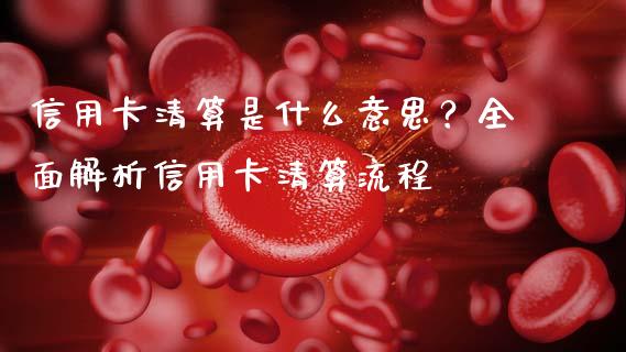 信用卡清算是什么意思？全面解析信用卡清算流程_https://wap.lcjysmgs.com_原油期货_第1张