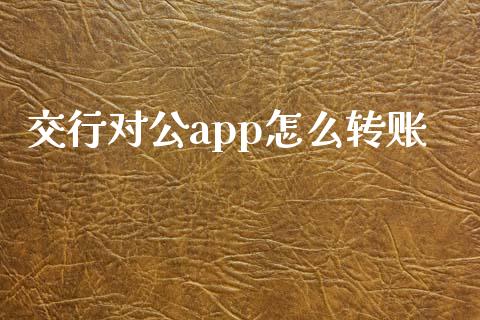 交行对公app怎么转账_https://wap.lcjysmgs.com_原油期货_第1张