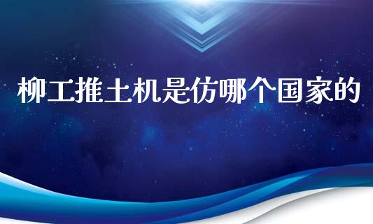 柳工推土机是仿哪个国家的_https://wap.lcjysmgs.com_元宇宙_第1张