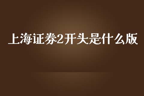 上海证券2开头是什么版_https://wap.lcjysmgs.com_金融交易_第1张