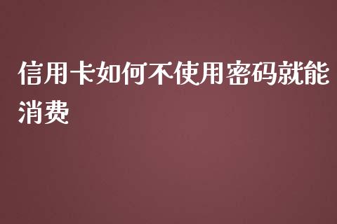 信用卡如何不使用密码就能消费_https://wap.lcjysmgs.com_债券基金_第1张