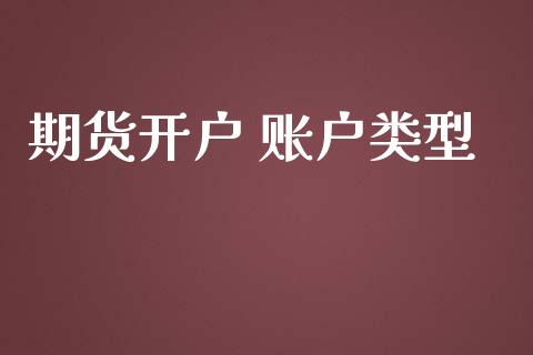 期货开户 账户类型_https://wap.lcjysmgs.com_原油期货_第1张