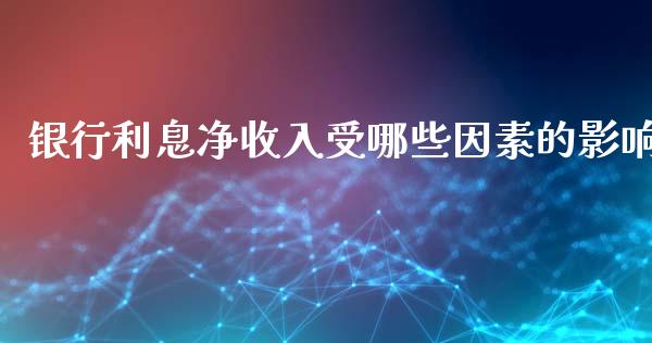 银行利息净收入受哪些因素的影响_https://wap.lcjysmgs.com_元宇宙_第1张
