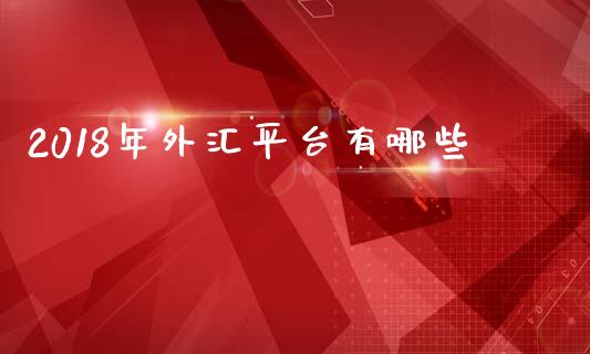 2018年外汇平台有哪些_https://wap.lcjysmgs.com_金融交易_第1张