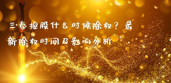 三泰控股什么时候除权?最新除权时间及影响分析_元宇宙_第1张_金融交易_元宇宙_原油期货_债券基金 三泰控股什么时候除权?最新除权时间及影响分析_https://wap.lcjysmgs.com_元宇宙_第1张