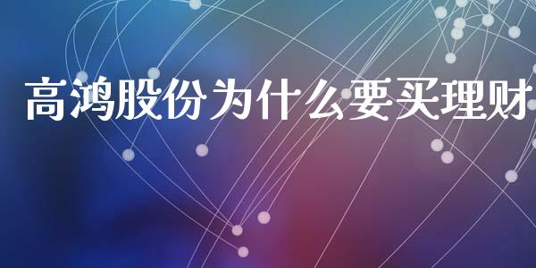 高鸿股份为什么要买理财_https://wap.lcjysmgs.com_原油期货_第1张