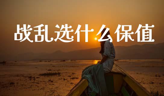 战乱选什么保值_https://wap.lcjysmgs.com_元宇宙_第1张