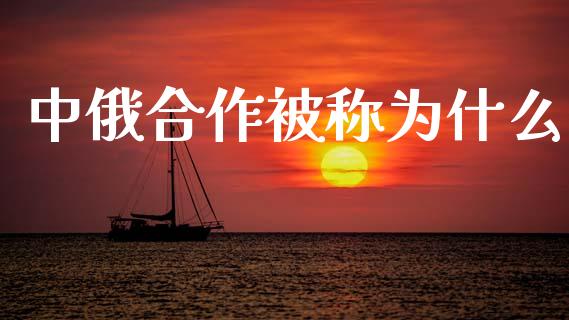 中俄合作被称为什么_https://wap.lcjysmgs.com_债券基金_第1张