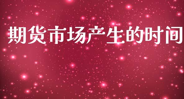 期货市场产生的时间_https://wap.lcjysmgs.com_金融交易_第1张