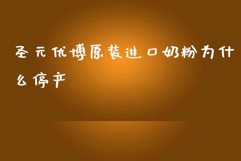 圣元优博原装进口奶粉为什么停产_https://wap.lcjysmgs.com_原油期货_第1张