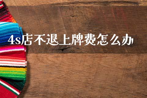 4s店不退上牌费怎么办_https://wap.lcjysmgs.com_元宇宙_第1张