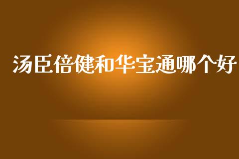 汤臣倍健和华宝通哪个好_https://wap.lcjysmgs.com_债券基金_第1张