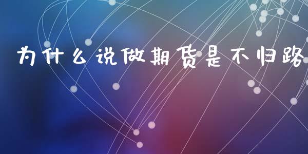 为什么说做期货是不归路_https://wap.lcjysmgs.com_原油期货_第1张