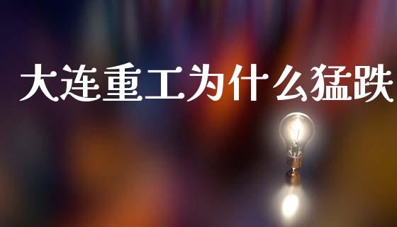 大连重工为什么猛跌_https://wap.lcjysmgs.com_元宇宙_第1张