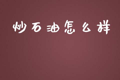 炒石油怎么样_https://wap.lcjysmgs.com_金融交易_第1张