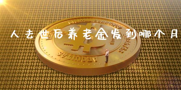 人去世后养老金发到哪个月_https://wap.lcjysmgs.com_债券基金_第1张