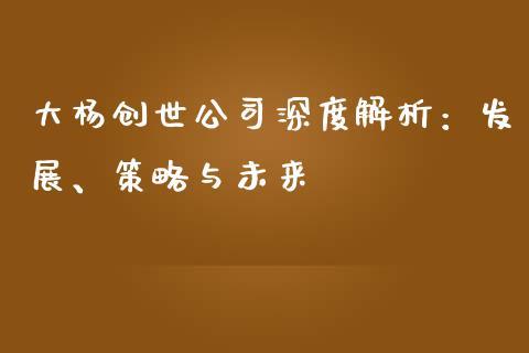 大杨创世公司深度解析：发展、策略与未来_https://wap.lcjysmgs.com_债券基金_第1张