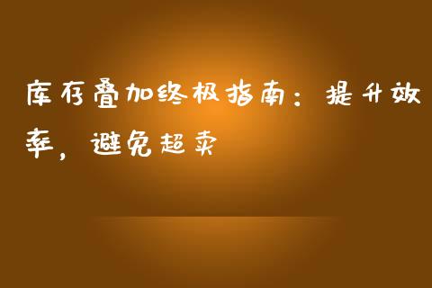 库存叠加终极指南：提升效率，避免超卖_https://wap.lcjysmgs.com_元宇宙_第1张