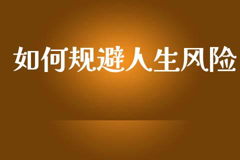如何规避人生风险_https://wap.lcjysmgs.com_债券基金_第1张