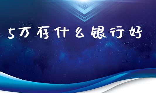 5万存什么银行好_https://wap.lcjysmgs.com_债券基金_第1张