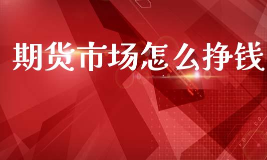 期货市场怎么挣钱_https://wap.lcjysmgs.com_金融交易_第1张