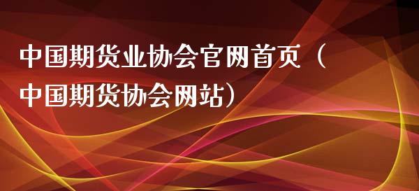 中国期货业协会官网首页（中国期货协会网站）_https://wap.lcjysmgs.com_原油期货_第1张