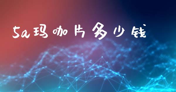 5a玛咖片多少钱_https://wap.lcjysmgs.com_金融交易_第1张